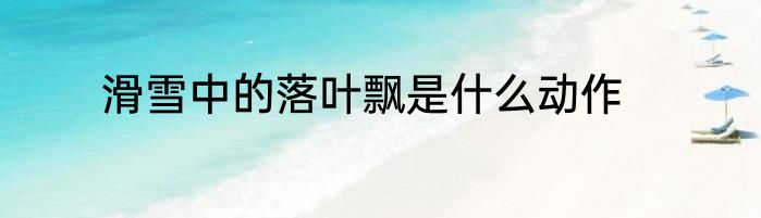 滑雪中的落叶飘是什么动作