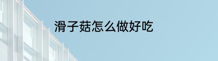 滑子菇怎么做好吃