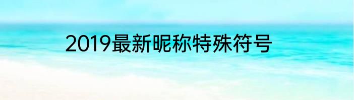 2019最新昵称特殊符号