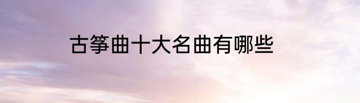 古筝曲十大名曲有哪些