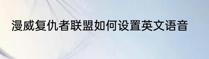 漫威复仇者联盟如何设置英文语音