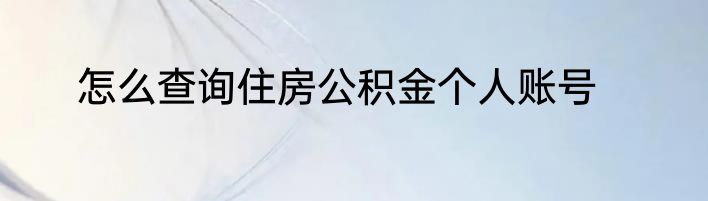 怎么查询住房公积金个人账号