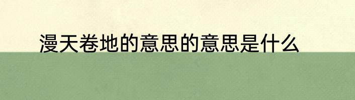 漫天卷地的意思的意思是什么