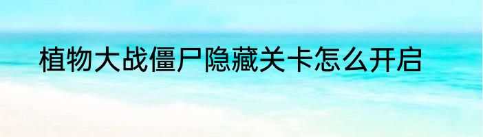 植物大战僵尸隐藏关卡怎么开启