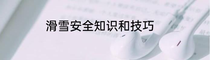 滑雪安全知识和技巧