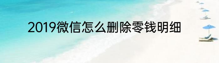 2019微信怎么删除零钱明细