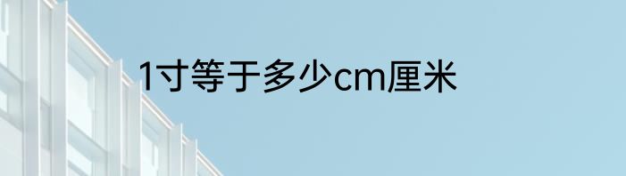 1寸等于多少cm厘米