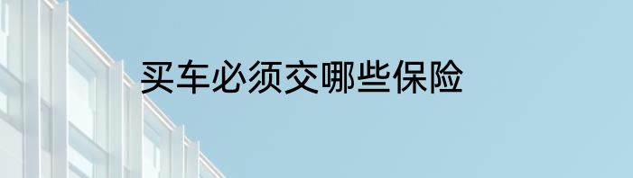 买车必须交哪些保险