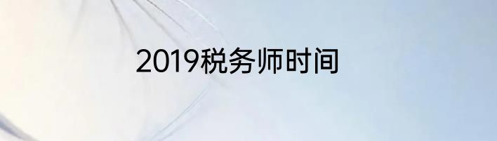 2019税务师时间