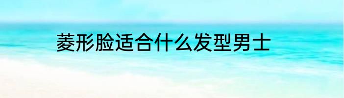 菱形脸适合什么发型男士