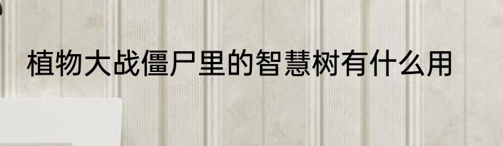 植物大战僵尸里的智慧树有什么用