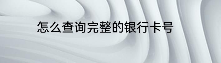 怎么查询完整的银行卡号