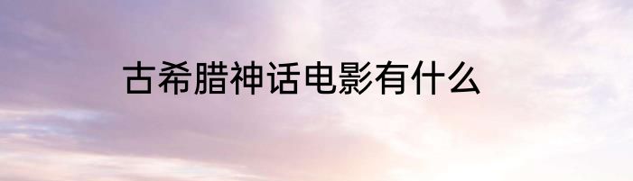 古希腊神话电影有什么