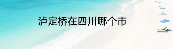 泸定桥在四川哪个市
