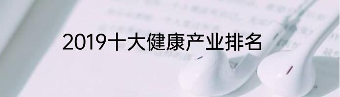 2019十大健康产业排名