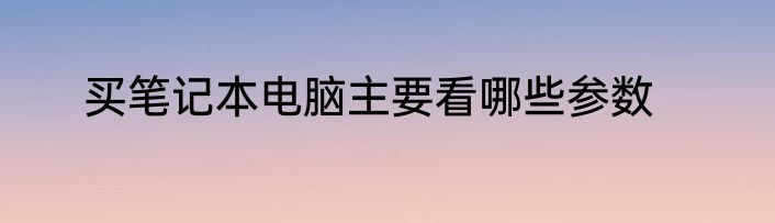 买笔记本电脑主要看哪些参数