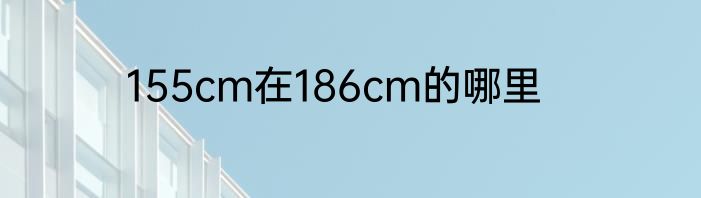 155cm在186cm的哪里