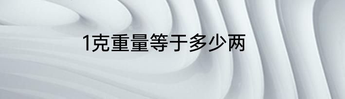 1克重量等于多少两