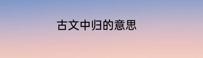 古文中归的意思