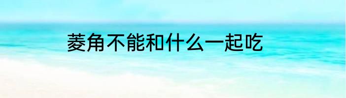 菱角不能和什么一起吃