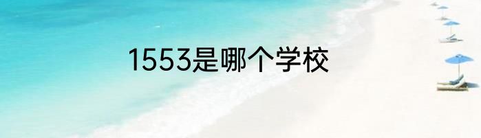 1553是哪个学校