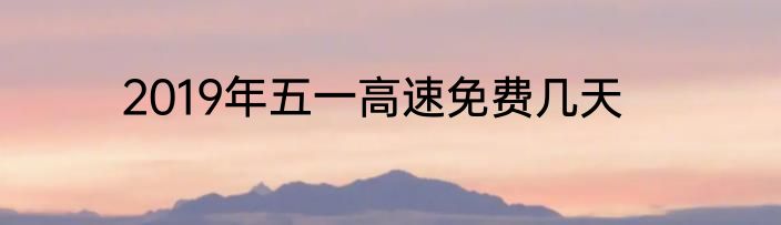 2019年五一高速免费几天