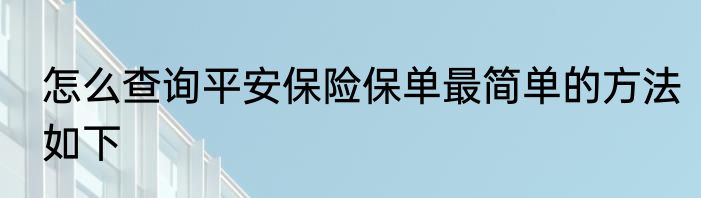 怎么查询平安保险保单最简单的方法如下