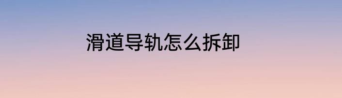 滑道导轨怎么拆卸