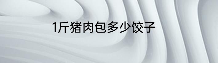 1斤猪肉包多少饺子