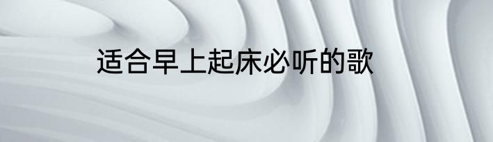 适合早上起床必听的歌