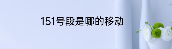 151号段是哪的移动