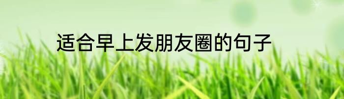 适合早上发朋友圈的句子