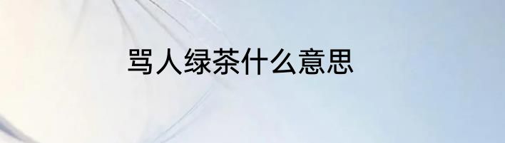 骂人绿茶什么意思