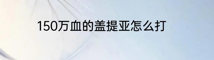 150万血的盖提亚怎么打