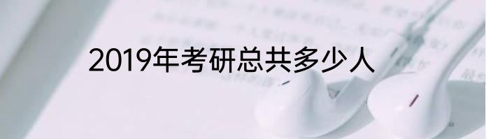 2019年考研总共多少人