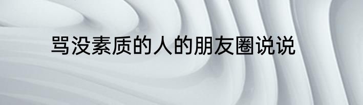骂没素质的人的朋友圈说说