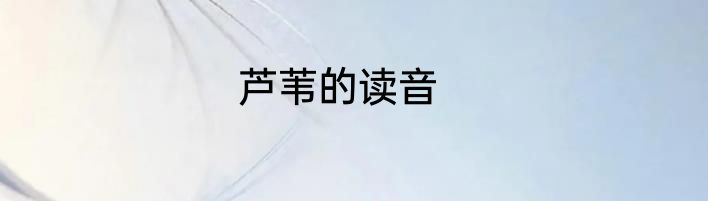 芦苇的读音