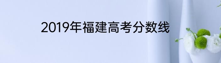 2019年福建高考分数线