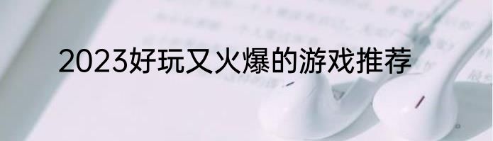 2023好玩又火爆的游戏推荐