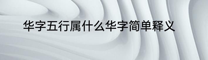 华字五行属什么华字简单释义