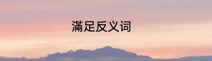 滿足反义词