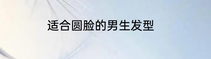 适合圆脸的男生发型