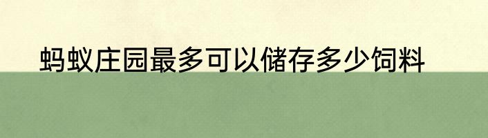 蚂蚁庄园最多可以储存多少饲料