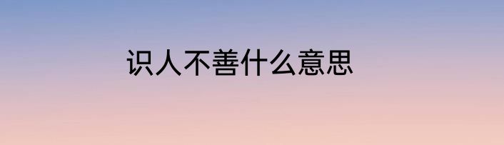 识人不善什么意思