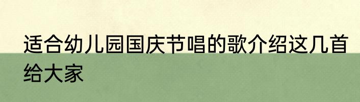 适合幼儿园国庆节唱的歌介绍这几首给大家