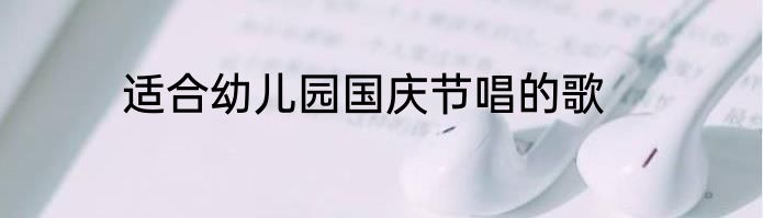 适合幼儿园国庆节唱的歌
