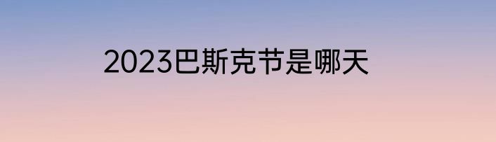 2023巴斯克节是哪天