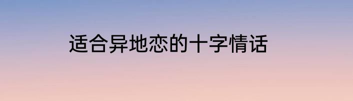 适合异地恋的十字情话