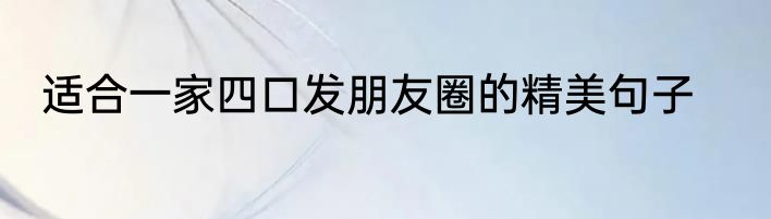 适合一家四口发朋友圈的精美句子