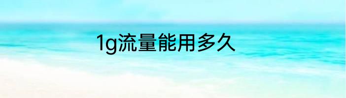 1g流量能用多久